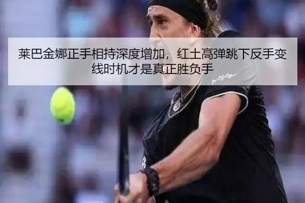 莱巴金娜正手相持深度增加，红土高弹跳下反手变线时机才是真正胜负手
