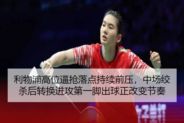 利物浦高位逼抢落点持续前压，中场绞杀后转换进攻第一脚出球正改变节奏